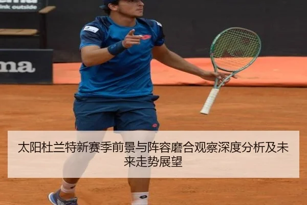 太阳杜兰特新赛季前景与阵容磨合观察深度分析及未来走势展望