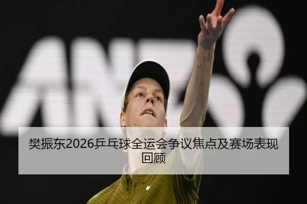 樊振东2026乒乓球全运会争议焦点及赛场表现回顾
