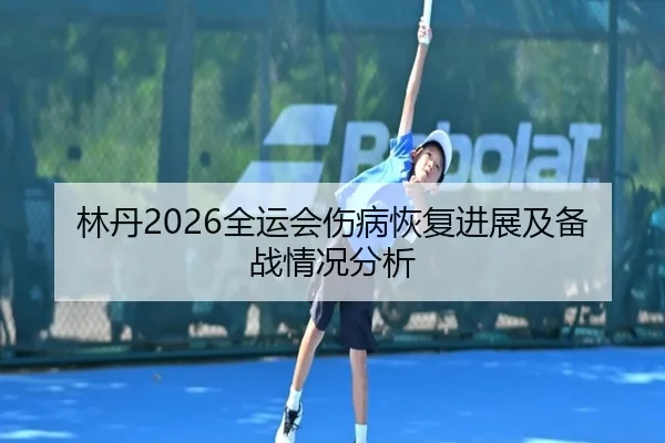 林丹2026全运会伤病恢复进展及备战情况分析