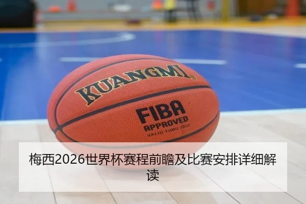 梅西2026世界杯赛程前瞻及比赛安排详细解读
