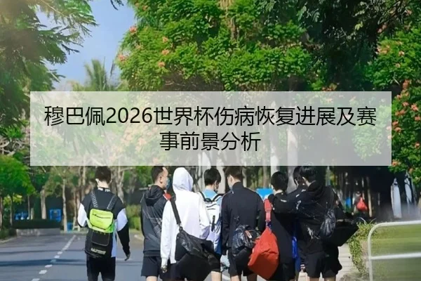 穆巴佩2026世界杯伤病恢复进展及赛事前景分析