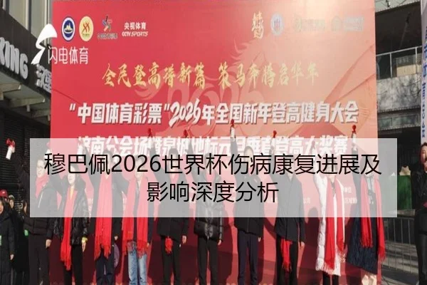 穆巴佩2026世界杯伤病康复进展及影响深度分析