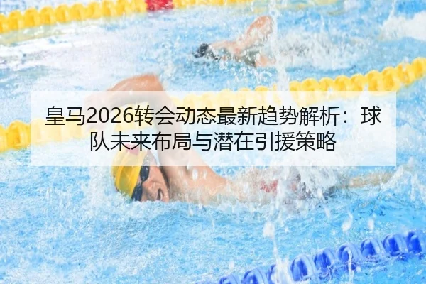 皇马2026转会动态最新趋势解析：球队未来布局与潜在引援策略