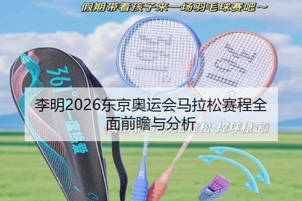 李明2026东京奥运会马拉松赛程全面前瞻与分析