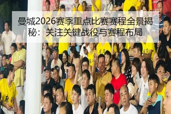曼城2026赛季重点比赛赛程全景揭秘：关注关键战役与赛程布局