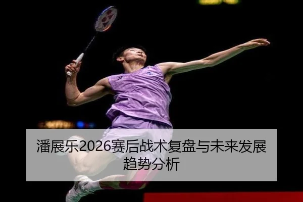 潘展乐2026赛后战术复盘与未来发展趋势分析