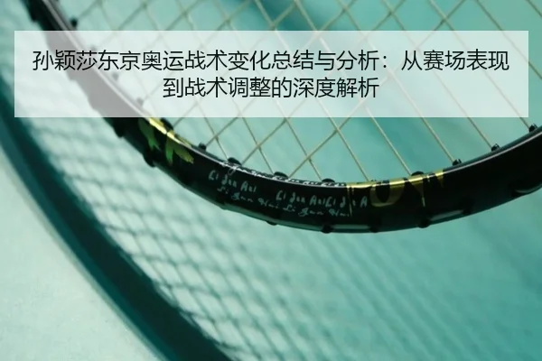 孙颖莎东京奥运战术变化总结与分析：从赛场表现到战术调整的深度解析