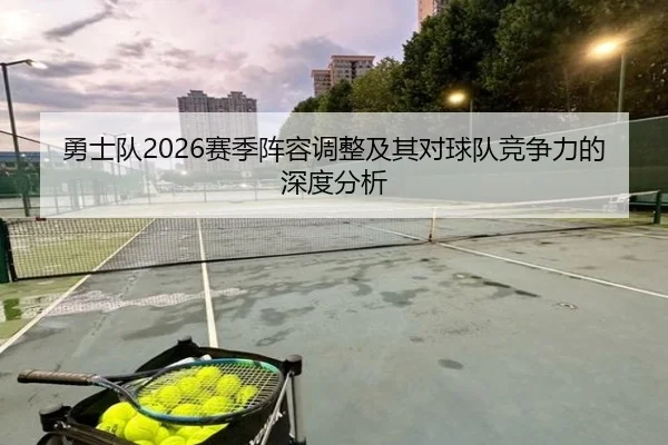 勇士队2026赛季阵容调整及其对球队竞争力的深度分析